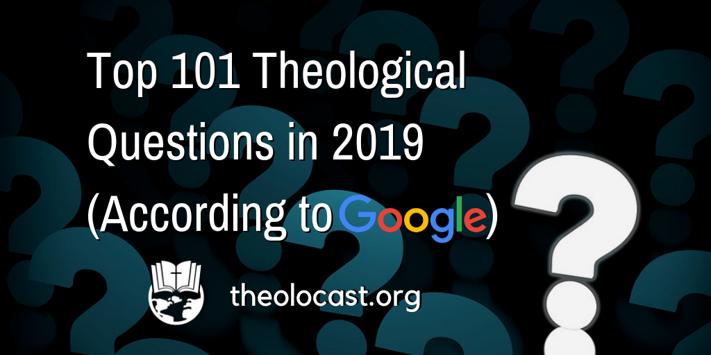 Top 101 Theology Questions in 2019 (According to Google)